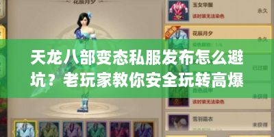 天龙八部变态私服发布怎么避坑？老玩家教你安全玩转高爆率江湖