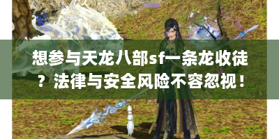 想参与天龙八部sf一条龙收徒？法律与安全风险不容忽视！