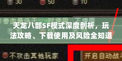 天龙八部SF模式深度剖析，玩法攻略、下载使用及风险全知道
