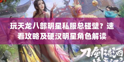 玩天龙八部明星私服总碰壁？速看攻略及硬汉明星角色解读