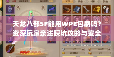 天龙八部SF能用WPE包刷吗？资深玩家亲述踩坑攻略与安全玩法