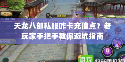天龙八部私服咋卡充值点？老玩家手把手教你避坑指南