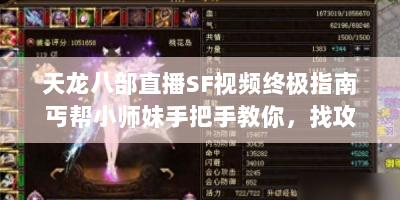 天龙八部直播SF视频终极指南丐帮小师妹手把手教你，找攻略、看直播、避深坑！