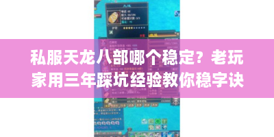 私服天龙八部哪个稳定？老玩家用三年踩坑经验教你稳字诀