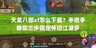 天龙八部sf怎么下载？手把手教你三步搞定怀旧江湖梦