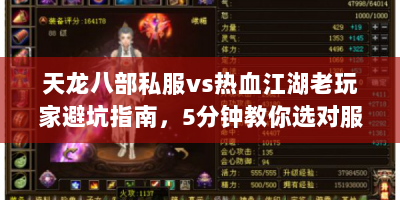天龙八部私服vs热血江湖老玩家避坑指南，5分钟教你选对服务器，爆装技巧大公开！