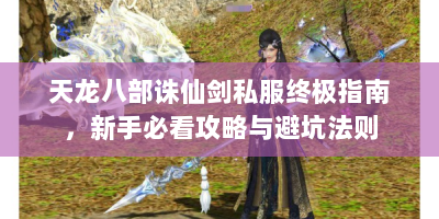 天龙八部诛仙剑私服终极指南，新手必看攻略与避坑法则