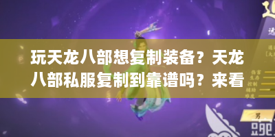 玩天龙八部想复制装备？天龙八部私服复制到靠谱吗？来看踩坑与建议
