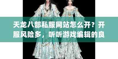 天龙八部私服网站怎么开？开服风险多，听听游戏编辑的良心避坑建议