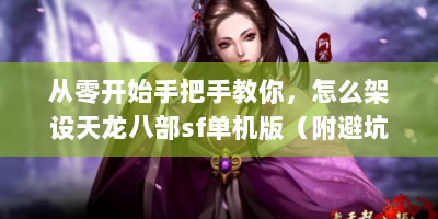 从零开始手把手教你，怎么架设天龙八部sf单机版（附避坑指南）