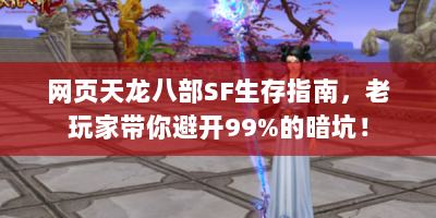网页天龙八部SF生存指南，老玩家带你避开99%的暗坑！
