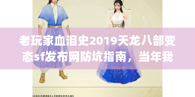 老玩家血泪史2019天龙八部变态sf发布网防坑指南，当年我这样找到顶级服！