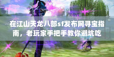 在江山天龙八部sf发布网寻宝指南，老玩家手把手教你避坑吃糖