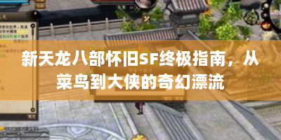 新天龙八部怀旧SF终极指南，从菜鸟到大侠的奇幻漂流