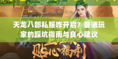 天龙八部私服咋开启？普通玩家的踩坑指南与良心建议