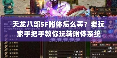 天龙八部SF附体怎么弄？老玩家手把手教你玩转附体系统