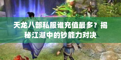 天龙八部私服谁充值最多？揭秘江湖中的钞能力对决