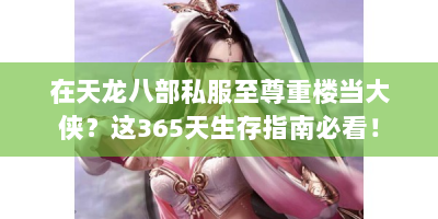 在天龙八部私服至尊重楼当大侠？这365天生存指南必看！