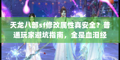 天龙八部sf修改属性真安全？普通玩家避坑指南，全是血泪经验！