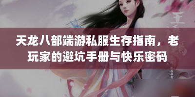 天龙八部端游私服生存指南，老玩家的避坑手册与快乐密码