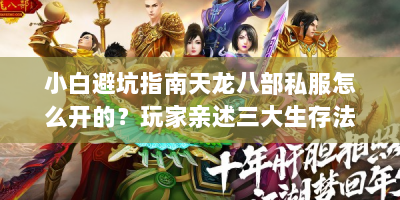 小白避坑指南天龙八部私服怎么开的？玩家亲述三大生存法则
