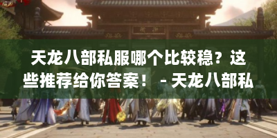 天龙八部私服哪个比较稳？这些推荐给你答案！ - 天龙八部私服