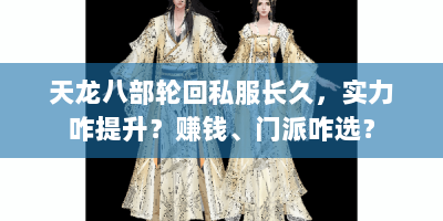 天龙八部轮回私服长久，实力咋提升？赚钱、门派咋选？