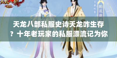 天龙八部私服史诗天龙咋生存？十年老玩家的私服漂流记为你揭秘