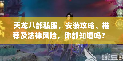 天龙八部私服，安装攻略、推荐及法律风险，你都知道吗？ -