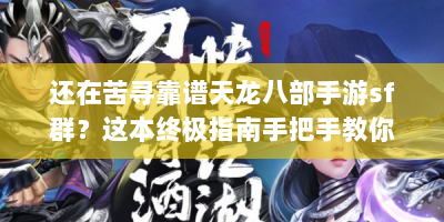 还在苦寻靠谱天龙八部手游sf群？这本终极指南手把手教你找小队！