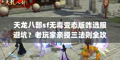 天龙八部sf无毒变态版咋选服避坑？老玩家亲授三法则全攻略