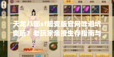 天龙八部sf超变版官网咋避坑爽玩？老玩家亲授生存指南与秘籍！