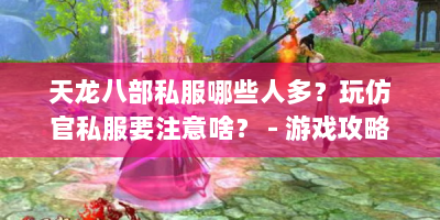 天龙八部私服哪些人多？玩仿官私服要注意啥？ - 游戏攻略
