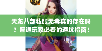 天龙八部私服无毒真的存在吗？普通玩家必看的避坑指南！