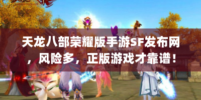 天龙八部荣耀版手游SF发布网，风险多，正版游戏才靠谱！
