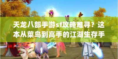 天龙八部手游sf攻略难寻？这本从菜鸟到高手的江湖生存手册快收藏！