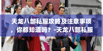 天龙八部私服攻略及注意事项，你都知道吗？-天龙八部私服贴