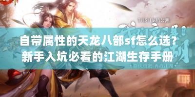 自带属性的天龙八部sf怎么选？新手入坑必看的江湖生存手册！