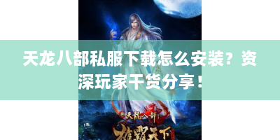天龙八部私服下载怎么安装？资深玩家干货分享！