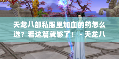 天龙八部私服里加血的药怎么选？看这篇就够了！ - 天龙八部私服加血的药
