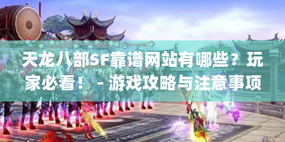 天龙八部SF靠谱网站有哪些？玩家必看！ - 游戏攻略与注意事项