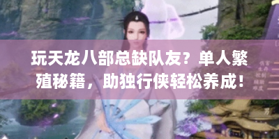 玩天龙八部总缺队友？单人繁殖秘籍，助独行侠轻松养成！