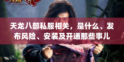 天龙八部私服相关，是什么、发布风险、安装及开通那些事儿 - 玩家必知！