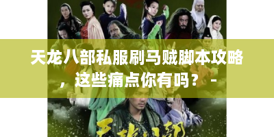 天龙八部私服刷马贼脚本攻略，这些痛点你有吗？ -