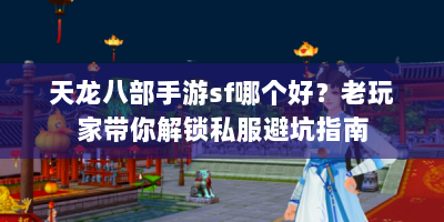 天龙八部手游sf哪个好？老玩家带你解锁私服避坑指南