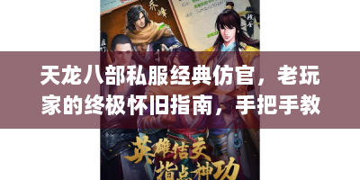 天龙八部私服经典仿官，老玩家的终极怀旧指南，手把手教你重返江湖
