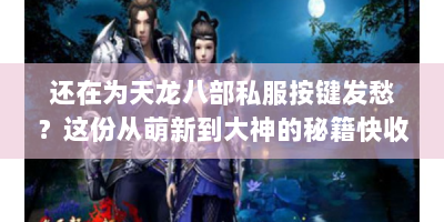 还在为天龙八部私服按键发愁？这份从萌新到大神的秘籍快收藏！