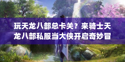 玩天龙八部总卡关？来骑士天龙八部私服当大侠开启奇妙冒险！