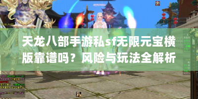 天龙八部手游私sf无限元宝横版靠谱吗？风险与玩法全解析