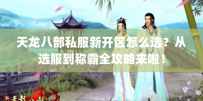 天龙八部私服新开区怎么选？从选服到称霸全攻略来啦！